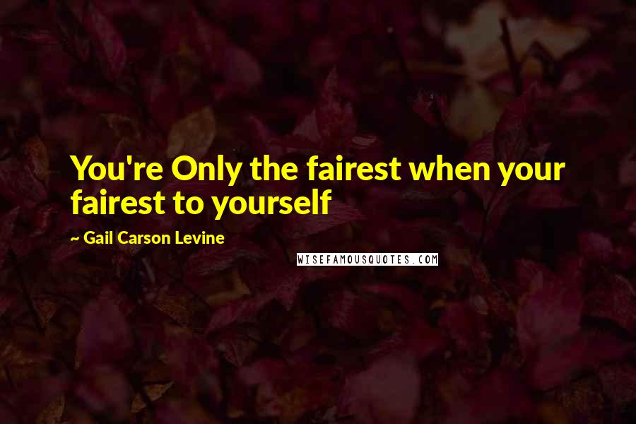 Gail Carson Levine Quotes: You're Only the fairest when your fairest to yourself