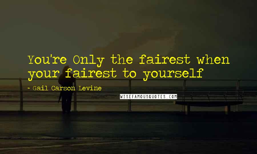 Gail Carson Levine Quotes: You're Only the fairest when your fairest to yourself