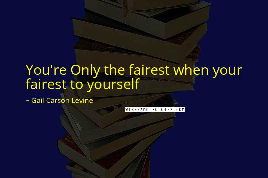 Gail Carson Levine Quotes: You're Only the fairest when your fairest to yourself