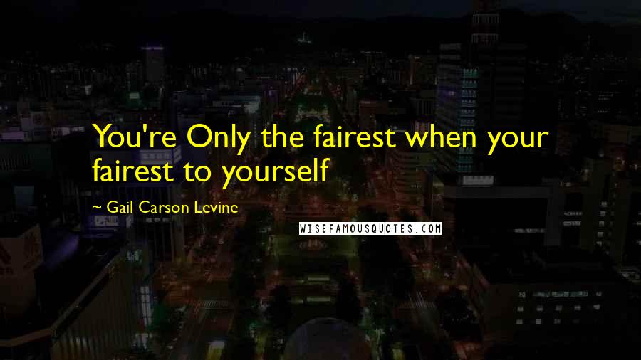 Gail Carson Levine Quotes: You're Only the fairest when your fairest to yourself