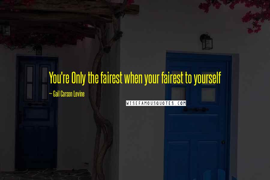 Gail Carson Levine Quotes: You're Only the fairest when your fairest to yourself