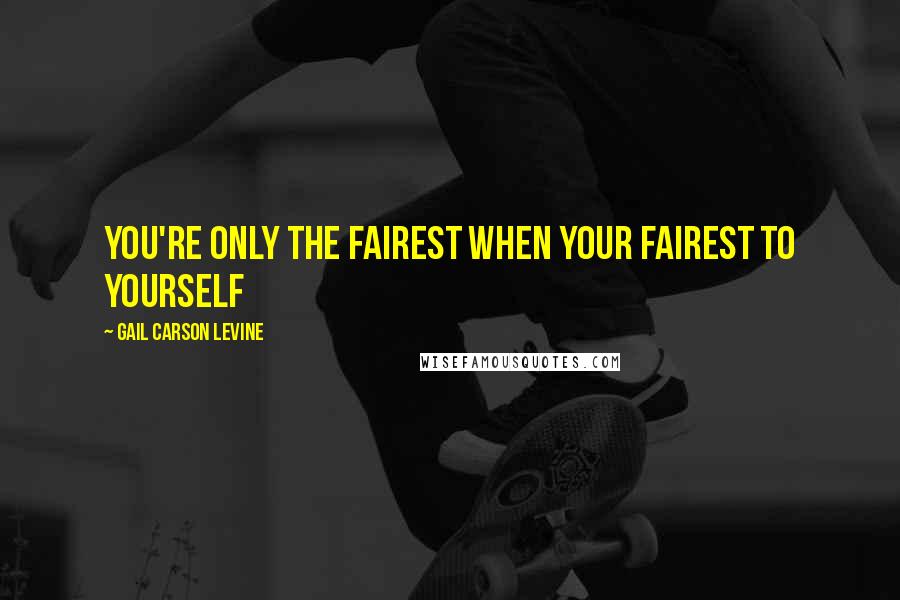 Gail Carson Levine Quotes: You're Only the fairest when your fairest to yourself