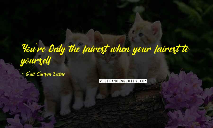 Gail Carson Levine Quotes: You're Only the fairest when your fairest to yourself