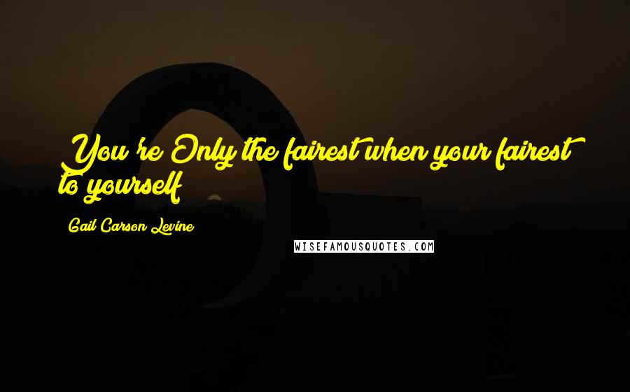 Gail Carson Levine Quotes: You're Only the fairest when your fairest to yourself