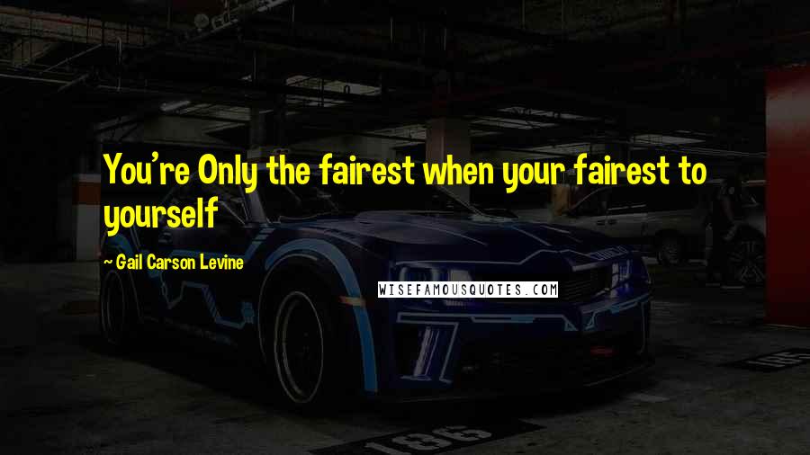 Gail Carson Levine Quotes: You're Only the fairest when your fairest to yourself