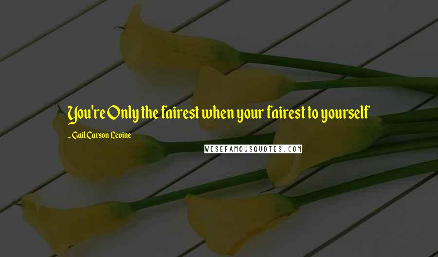 Gail Carson Levine Quotes: You're Only the fairest when your fairest to yourself