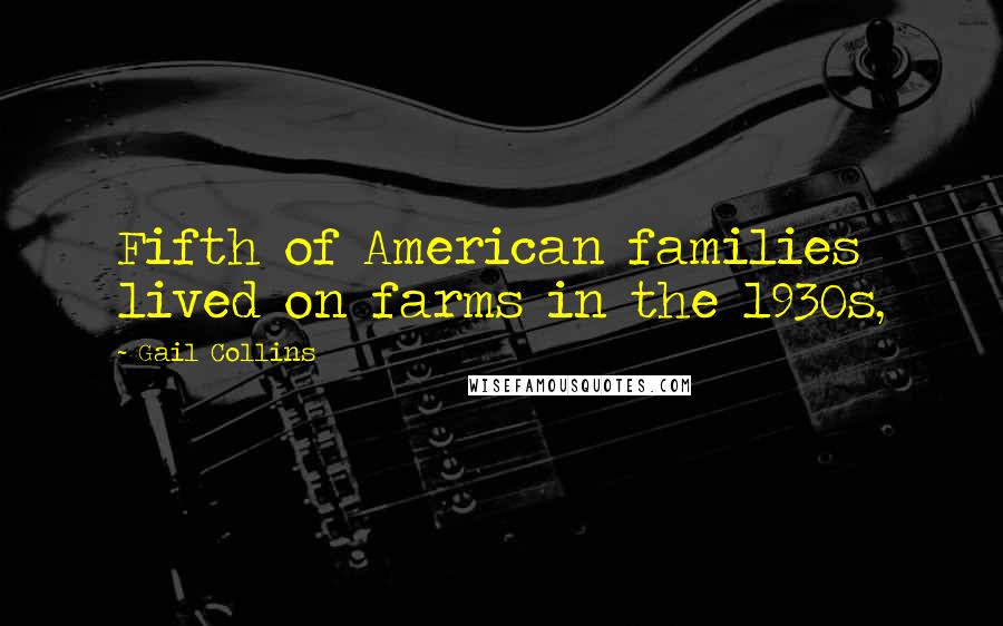 Gail Collins Quotes: Fifth of American families lived on farms in the 1930s,