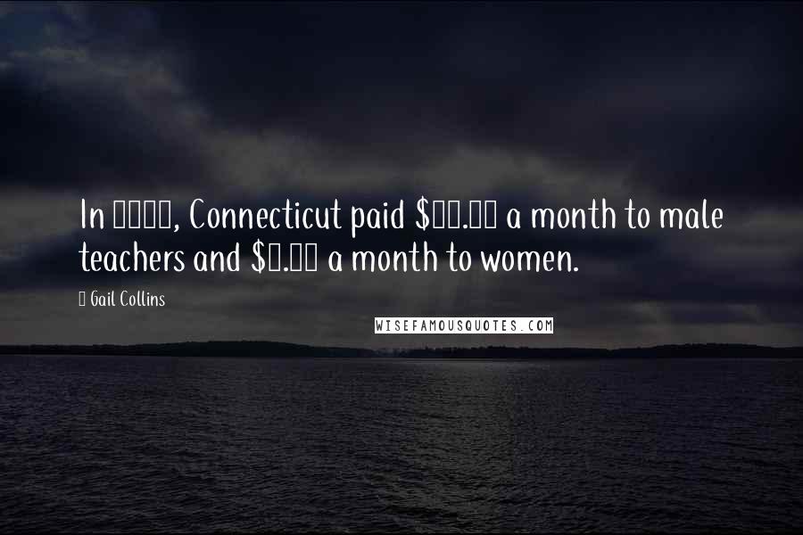 Gail Collins Quotes: In 1838, Connecticut paid $14.50 a month to male teachers and $5.75 a month to women.