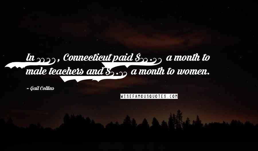 Gail Collins Quotes: In 1838, Connecticut paid $14.50 a month to male teachers and $5.75 a month to women.