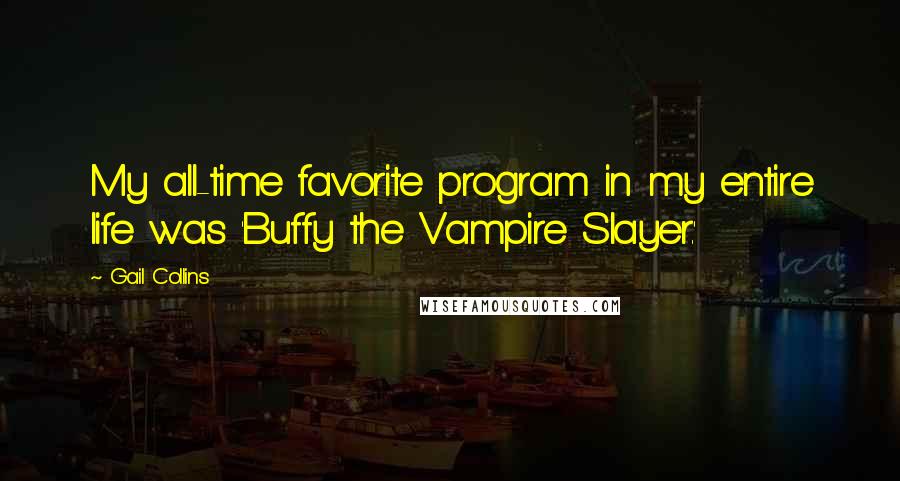 Gail Collins Quotes: My all-time favorite program in my entire life was 'Buffy the Vampire Slayer.'