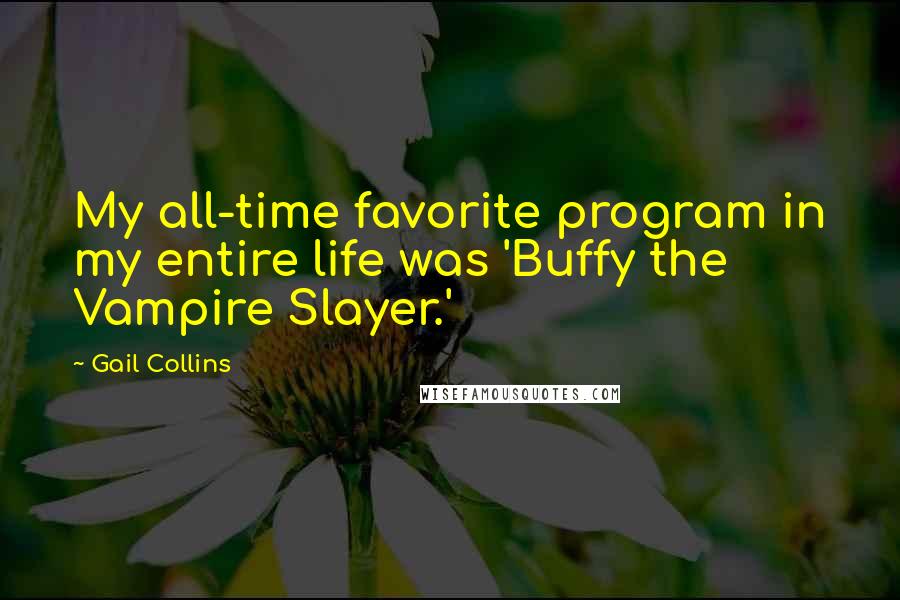 Gail Collins Quotes: My all-time favorite program in my entire life was 'Buffy the Vampire Slayer.'