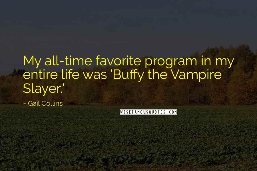 Gail Collins Quotes: My all-time favorite program in my entire life was 'Buffy the Vampire Slayer.'