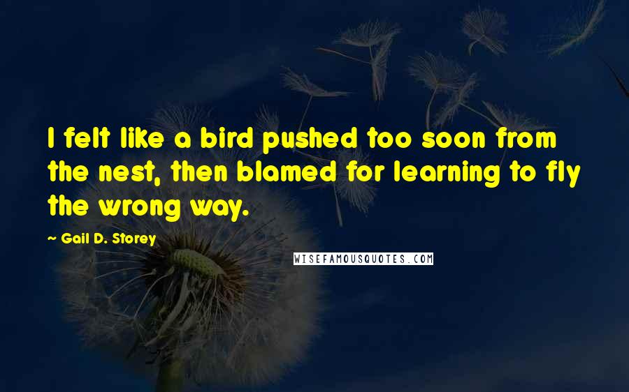 Gail D. Storey Quotes: I felt like a bird pushed too soon from the nest, then blamed for learning to fly the wrong way.