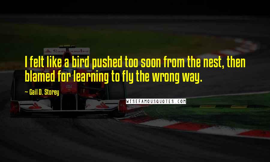 Gail D. Storey Quotes: I felt like a bird pushed too soon from the nest, then blamed for learning to fly the wrong way.