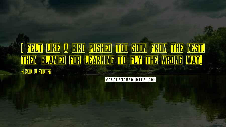 Gail D. Storey Quotes: I felt like a bird pushed too soon from the nest, then blamed for learning to fly the wrong way.