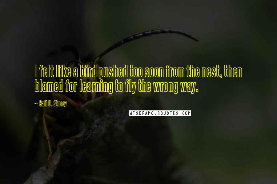 Gail D. Storey Quotes: I felt like a bird pushed too soon from the nest, then blamed for learning to fly the wrong way.
