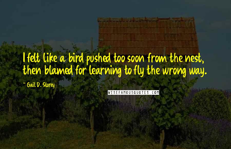 Gail D. Storey Quotes: I felt like a bird pushed too soon from the nest, then blamed for learning to fly the wrong way.