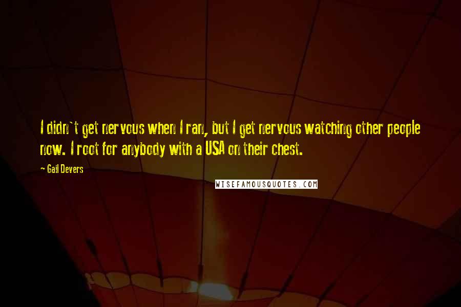 Gail Devers Quotes: I didn't get nervous when I ran, but I get nervous watching other people now. I root for anybody with a USA on their chest.