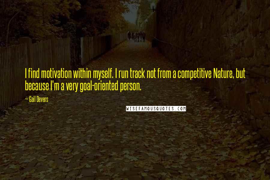 Gail Devers Quotes: I find motivation within myself. I run track not from a competitive Nature, but because I'm a very goal-oriented person.