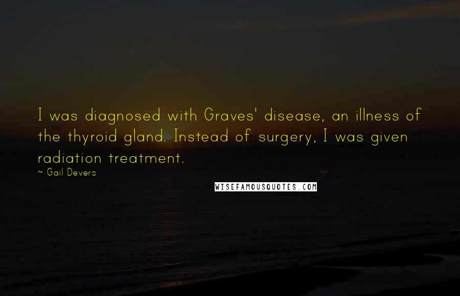 Gail Devers Quotes: I was diagnosed with Graves' disease, an illness of the thyroid gland. Instead of surgery, I was given radiation treatment.