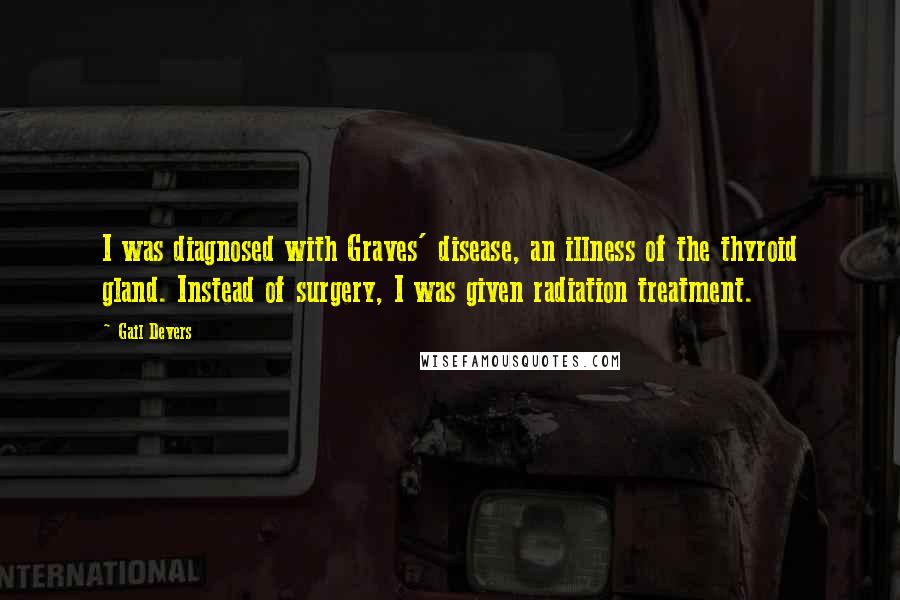 Gail Devers Quotes: I was diagnosed with Graves' disease, an illness of the thyroid gland. Instead of surgery, I was given radiation treatment.