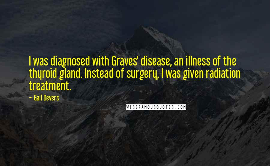 Gail Devers Quotes: I was diagnosed with Graves' disease, an illness of the thyroid gland. Instead of surgery, I was given radiation treatment.