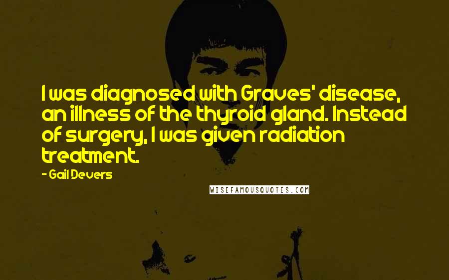 Gail Devers Quotes: I was diagnosed with Graves' disease, an illness of the thyroid gland. Instead of surgery, I was given radiation treatment.