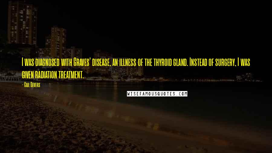 Gail Devers Quotes: I was diagnosed with Graves' disease, an illness of the thyroid gland. Instead of surgery, I was given radiation treatment.