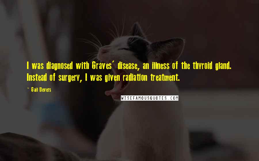 Gail Devers Quotes: I was diagnosed with Graves' disease, an illness of the thyroid gland. Instead of surgery, I was given radiation treatment.