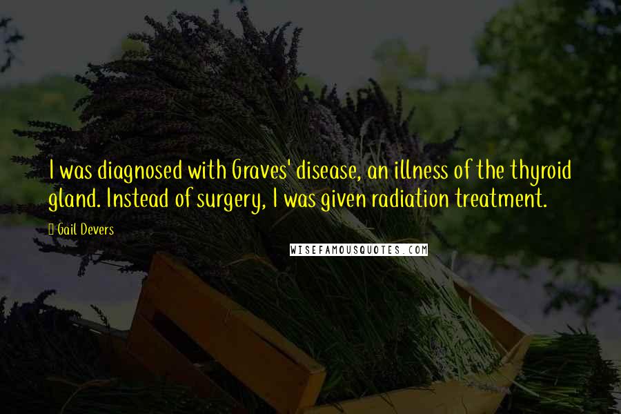 Gail Devers Quotes: I was diagnosed with Graves' disease, an illness of the thyroid gland. Instead of surgery, I was given radiation treatment.