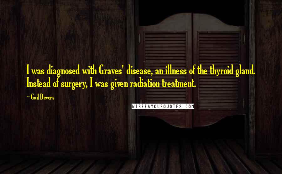 Gail Devers Quotes: I was diagnosed with Graves' disease, an illness of the thyroid gland. Instead of surgery, I was given radiation treatment.