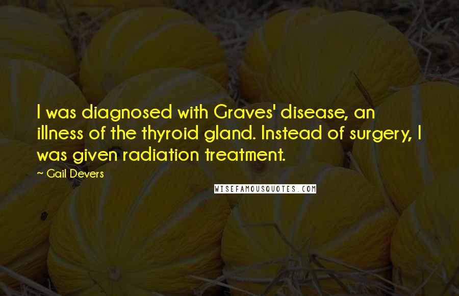 Gail Devers Quotes: I was diagnosed with Graves' disease, an illness of the thyroid gland. Instead of surgery, I was given radiation treatment.