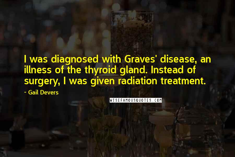 Gail Devers Quotes: I was diagnosed with Graves' disease, an illness of the thyroid gland. Instead of surgery, I was given radiation treatment.