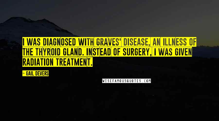 Gail Devers Quotes: I was diagnosed with Graves' disease, an illness of the thyroid gland. Instead of surgery, I was given radiation treatment.