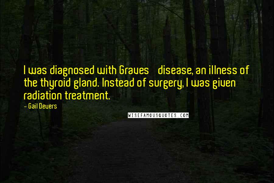 Gail Devers Quotes: I was diagnosed with Graves' disease, an illness of the thyroid gland. Instead of surgery, I was given radiation treatment.