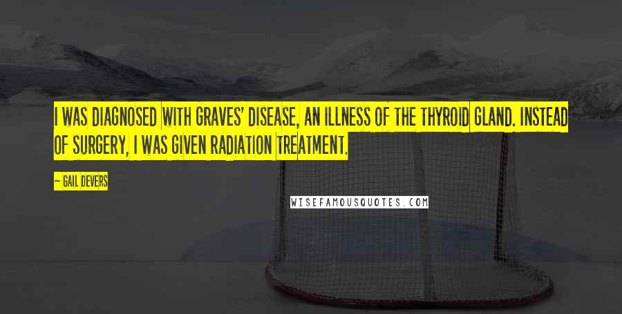 Gail Devers Quotes: I was diagnosed with Graves' disease, an illness of the thyroid gland. Instead of surgery, I was given radiation treatment.