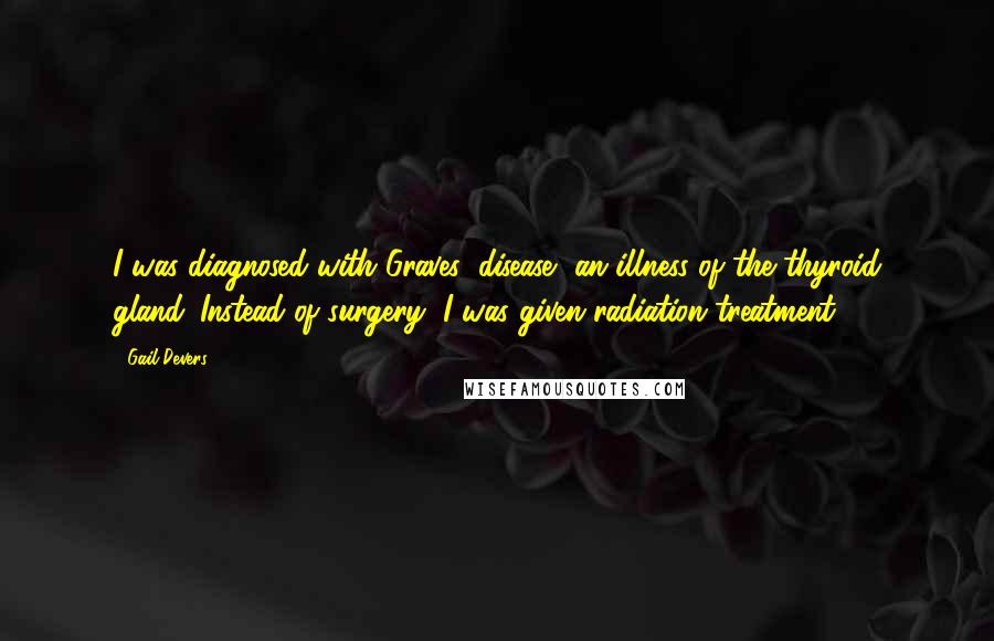 Gail Devers Quotes: I was diagnosed with Graves' disease, an illness of the thyroid gland. Instead of surgery, I was given radiation treatment.