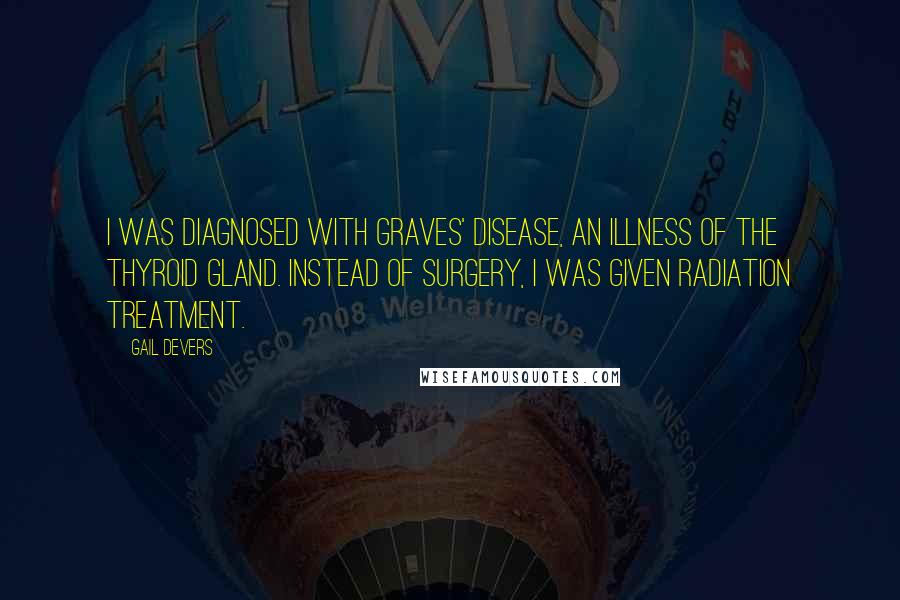 Gail Devers Quotes: I was diagnosed with Graves' disease, an illness of the thyroid gland. Instead of surgery, I was given radiation treatment.