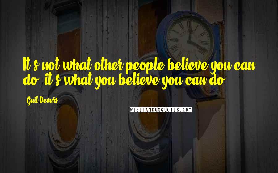 Gail Devers Quotes: It's not what other people believe you can do; it's what you believe you can do.