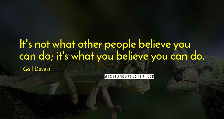 Gail Devers Quotes: It's not what other people believe you can do; it's what you believe you can do.