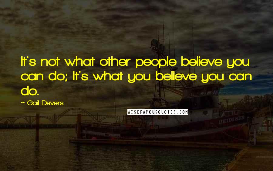 Gail Devers Quotes: It's not what other people believe you can do; it's what you believe you can do.