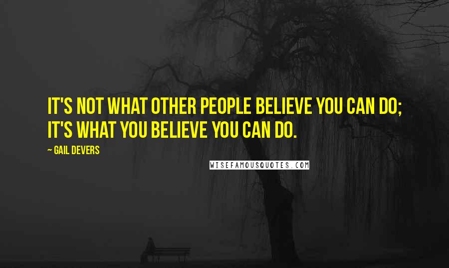 Gail Devers Quotes: It's not what other people believe you can do; it's what you believe you can do.