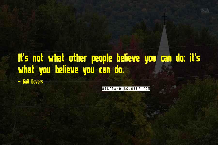 Gail Devers Quotes: It's not what other people believe you can do; it's what you believe you can do.