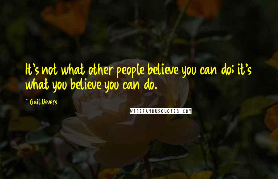Gail Devers Quotes: It's not what other people believe you can do; it's what you believe you can do.