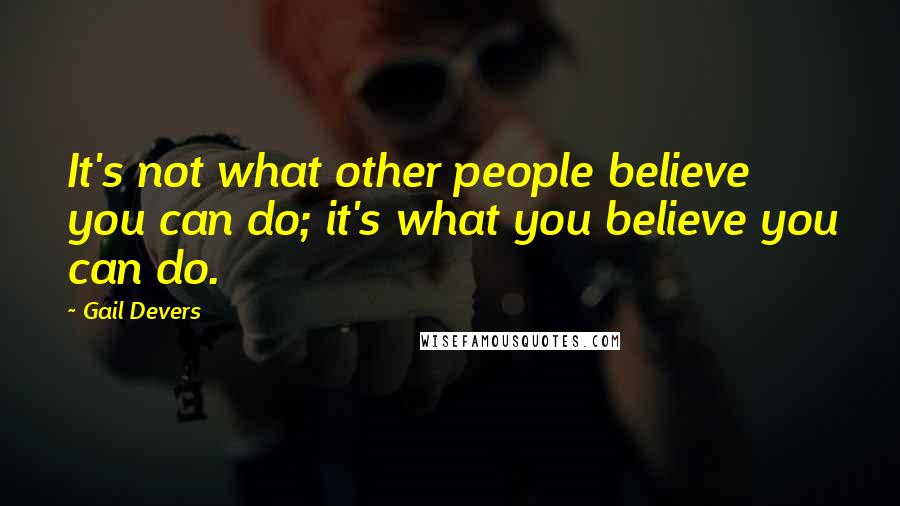 Gail Devers Quotes: It's not what other people believe you can do; it's what you believe you can do.