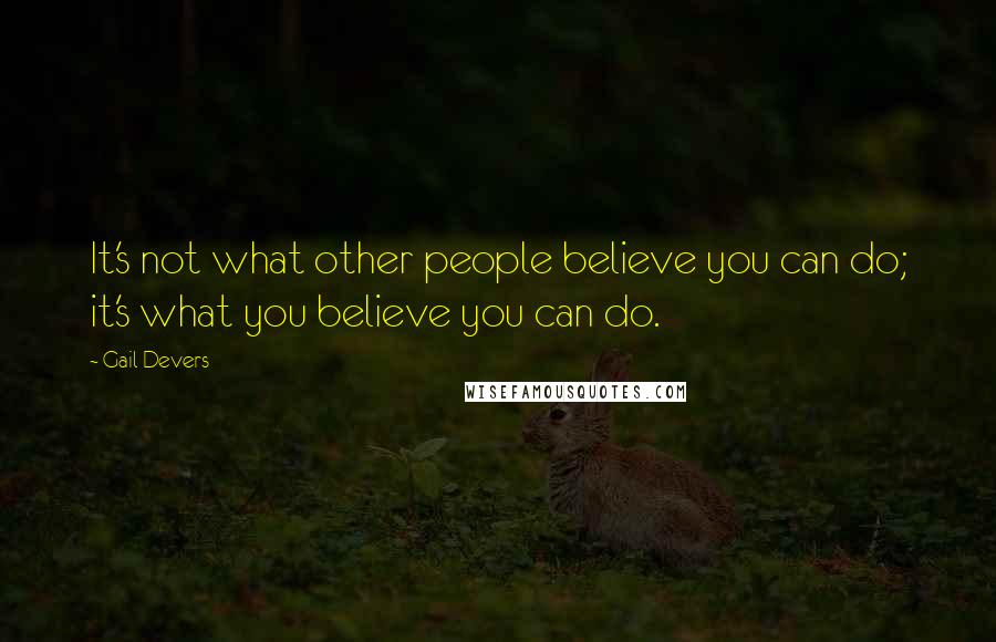Gail Devers Quotes: It's not what other people believe you can do; it's what you believe you can do.