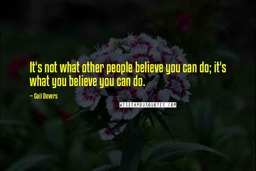Gail Devers Quotes: It's not what other people believe you can do; it's what you believe you can do.