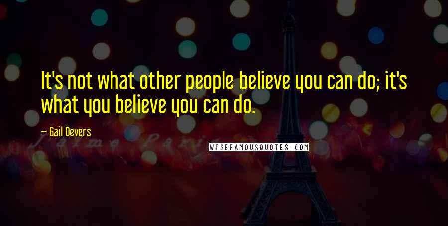 Gail Devers Quotes: It's not what other people believe you can do; it's what you believe you can do.