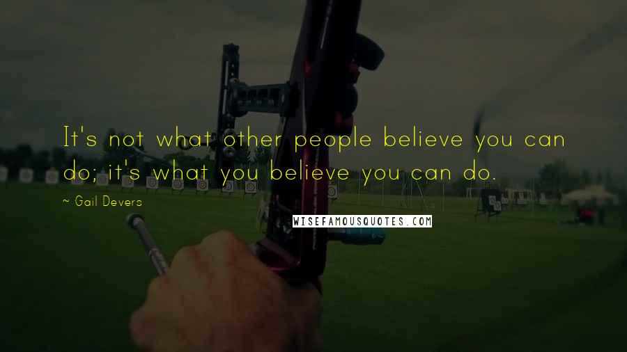 Gail Devers Quotes: It's not what other people believe you can do; it's what you believe you can do.