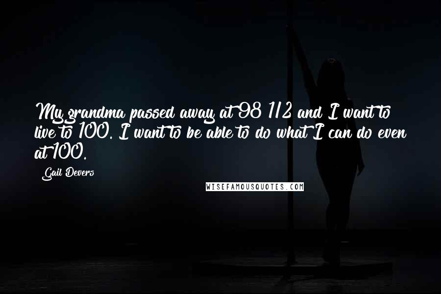 Gail Devers Quotes: My grandma passed away at 98 1/2 and I want to live to 100. I want to be able to do what I can do even at 100.